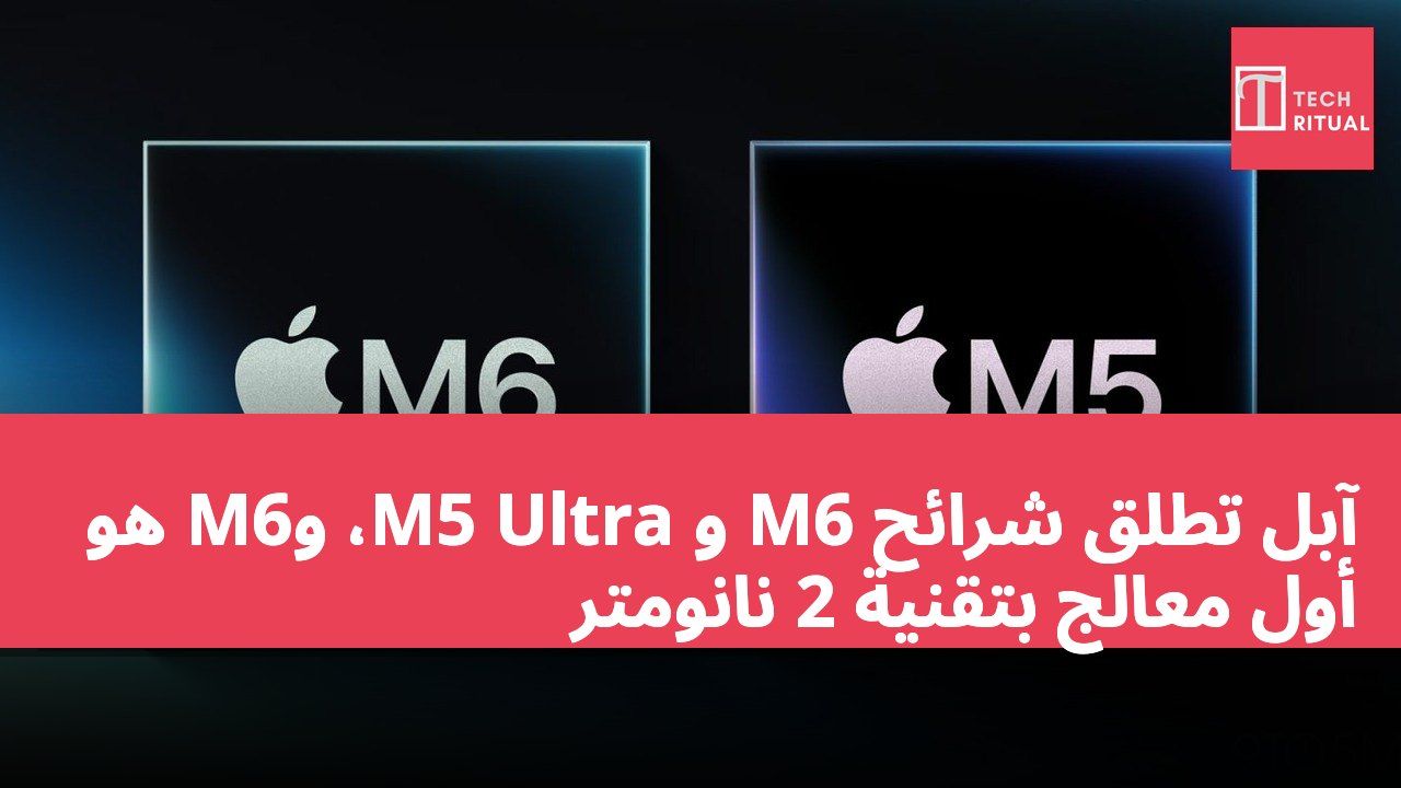 آبل تطلق شرائح M6 و M5 Ultra، وM6 هو أول معالج بتقنية 2 نانومتر