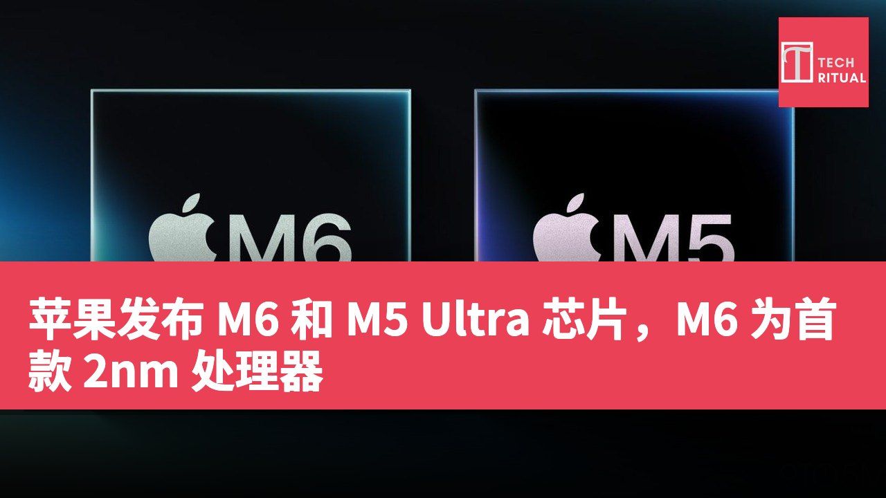 苹果发布 M6 和 M5 Ultra 芯片，M6 为首款 2nm 处理器