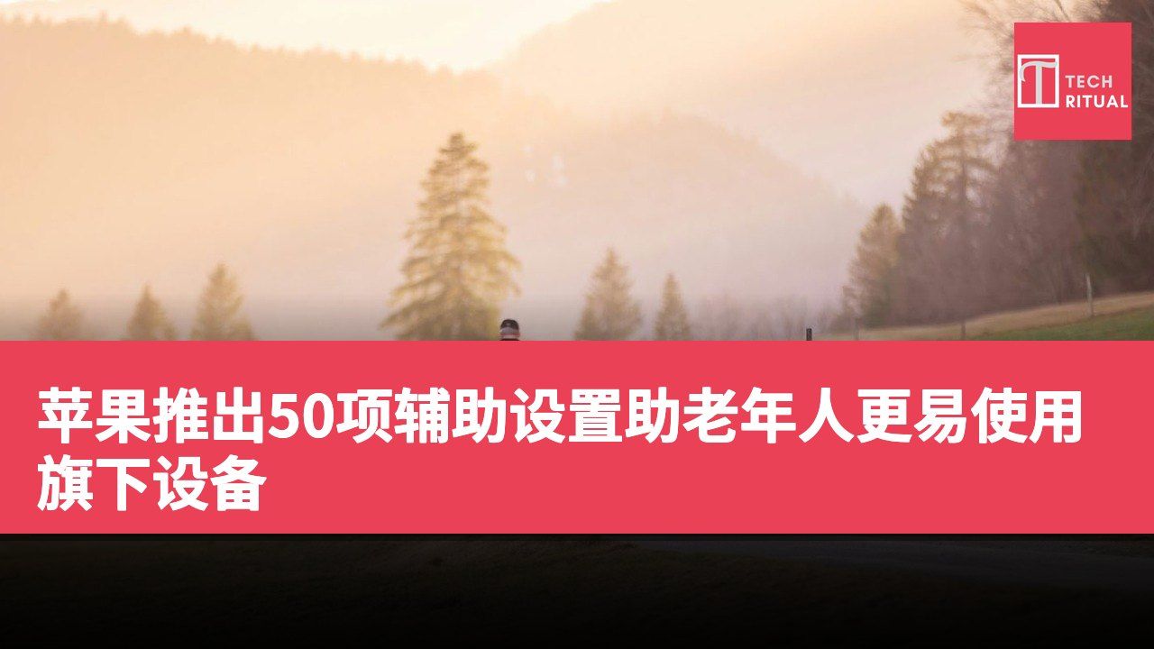 苹果推出50项辅助设置助老年人更易使用旗下设备
