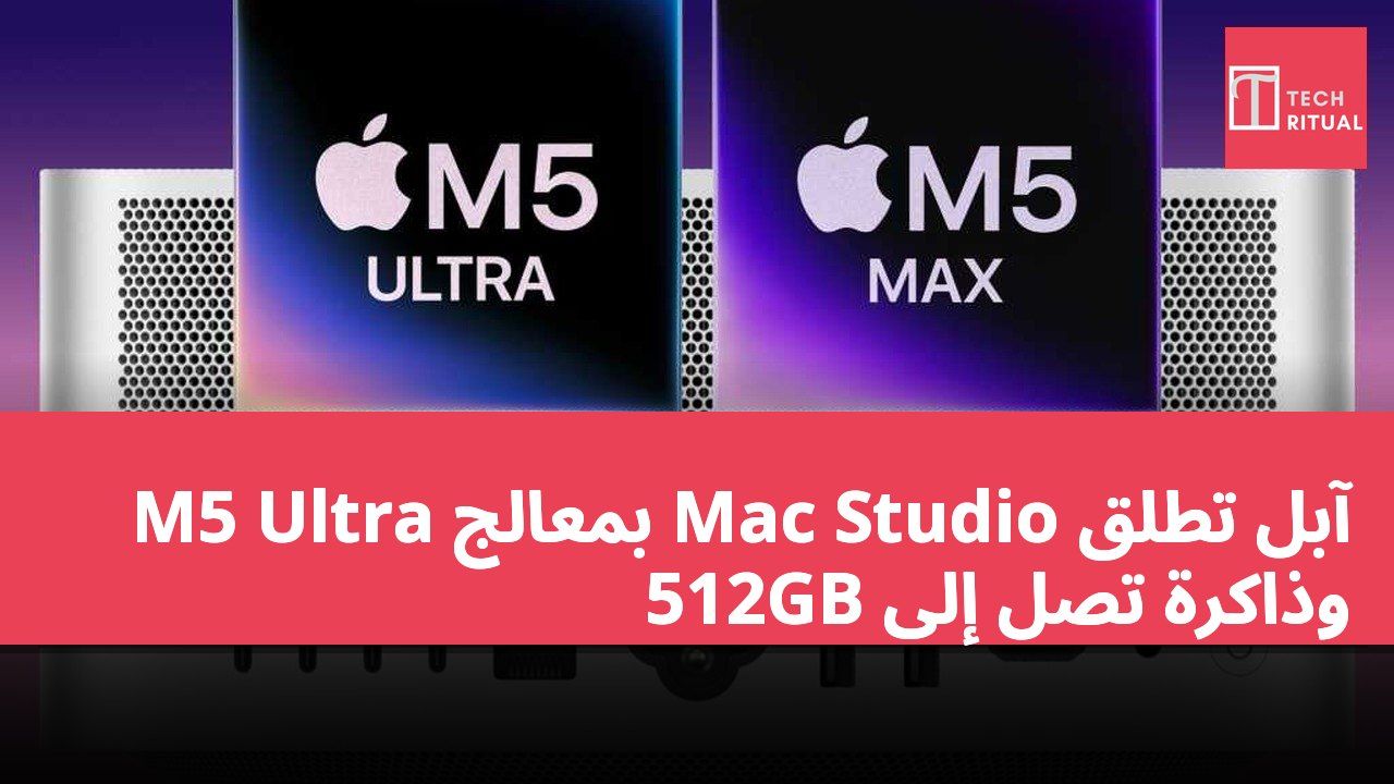 آبل تطلق Mac Studio بمعالج M5 Ultra وذاكرة تصل إلى 512GB