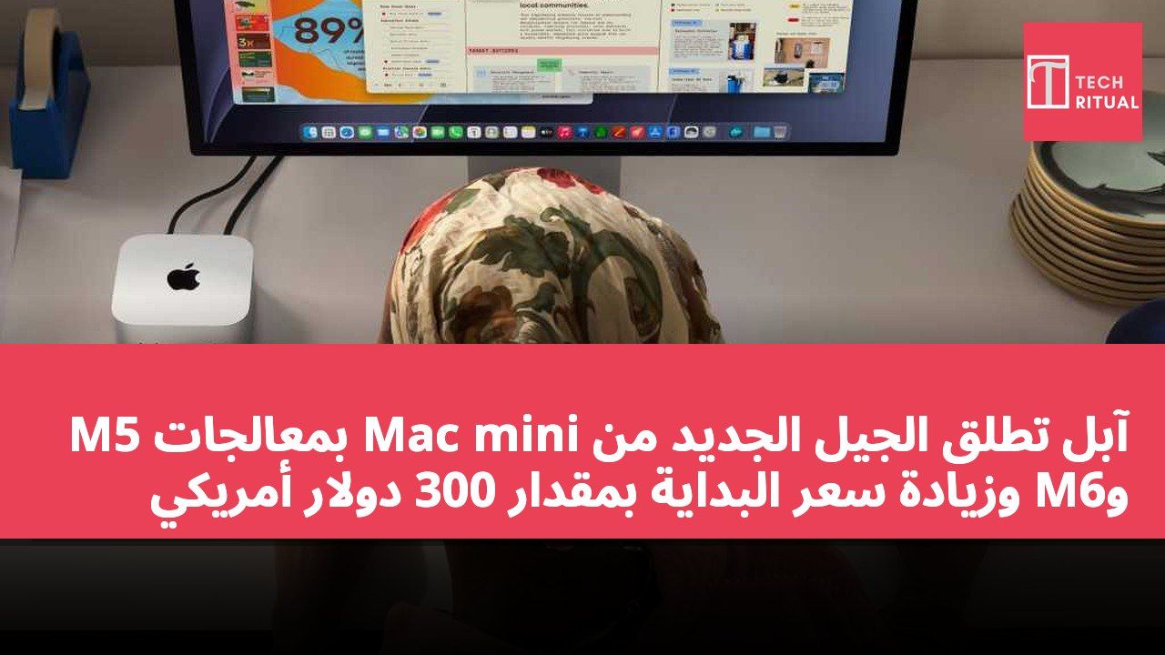 آبل تطلق الجيل الجديد من Mac mini بمعالجات M5 وM6 وزيادة سعر البداية بمقدار 300 دولار أمريكي