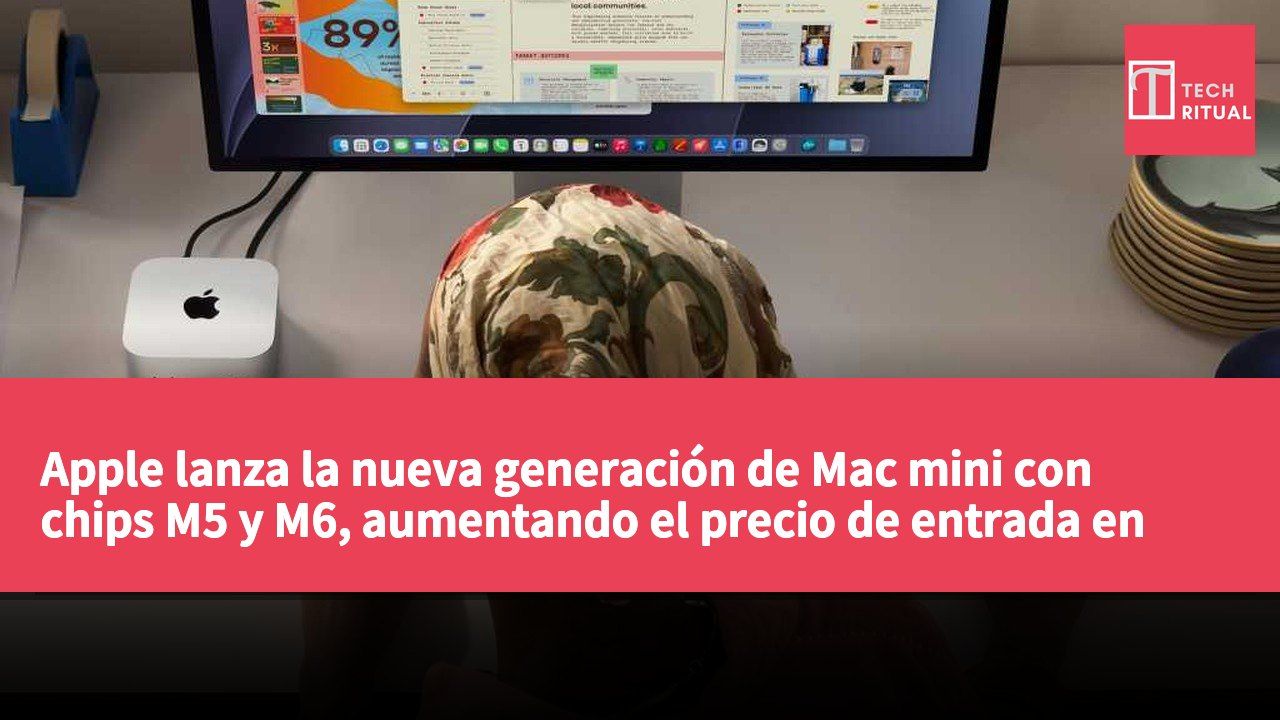 Apple lanza la nueva generación de Mac mini con chips M5 y M6, aumentando el precio de entrada en 300 dólares.
