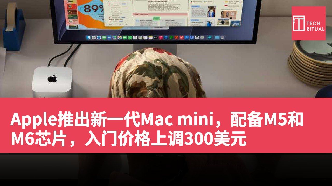 Apple推出新一代Mac mini，配备M5和M6芯片，入门价格上调300美元