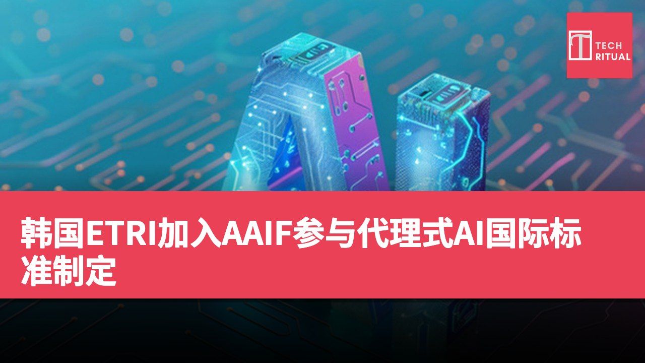 韩国ETRI加入AAIF参与代理式AI国际标准制定