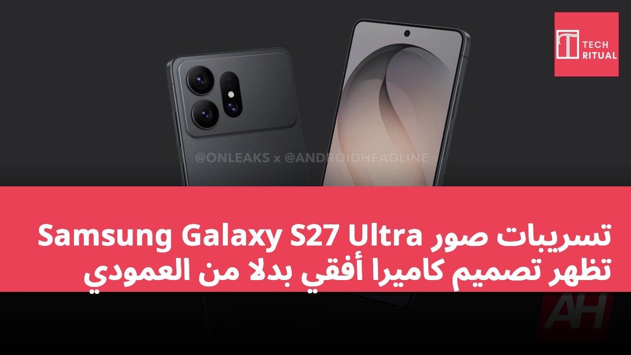 تسريبات صور Samsung Galaxy S27 Ultra تظهر تصميم كاميرا أفقي بدلاً من العمودي