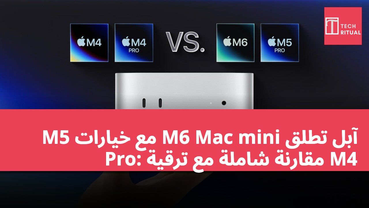 آبل تطلق M6 Mac mini مع خيارات M5 Pro: مقارنة شاملة مع ترقية M4