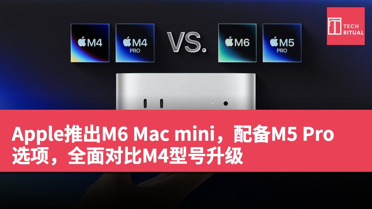 Apple推出M6 Mac mini，配备M5 Pro选项，全面对比M4型号升级