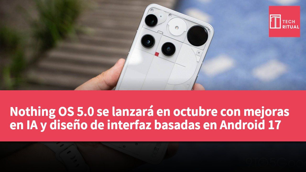 Nothing OS 5.0 se lanzará en octubre con mejoras en IA y diseño de interfaz basadas en Android 17