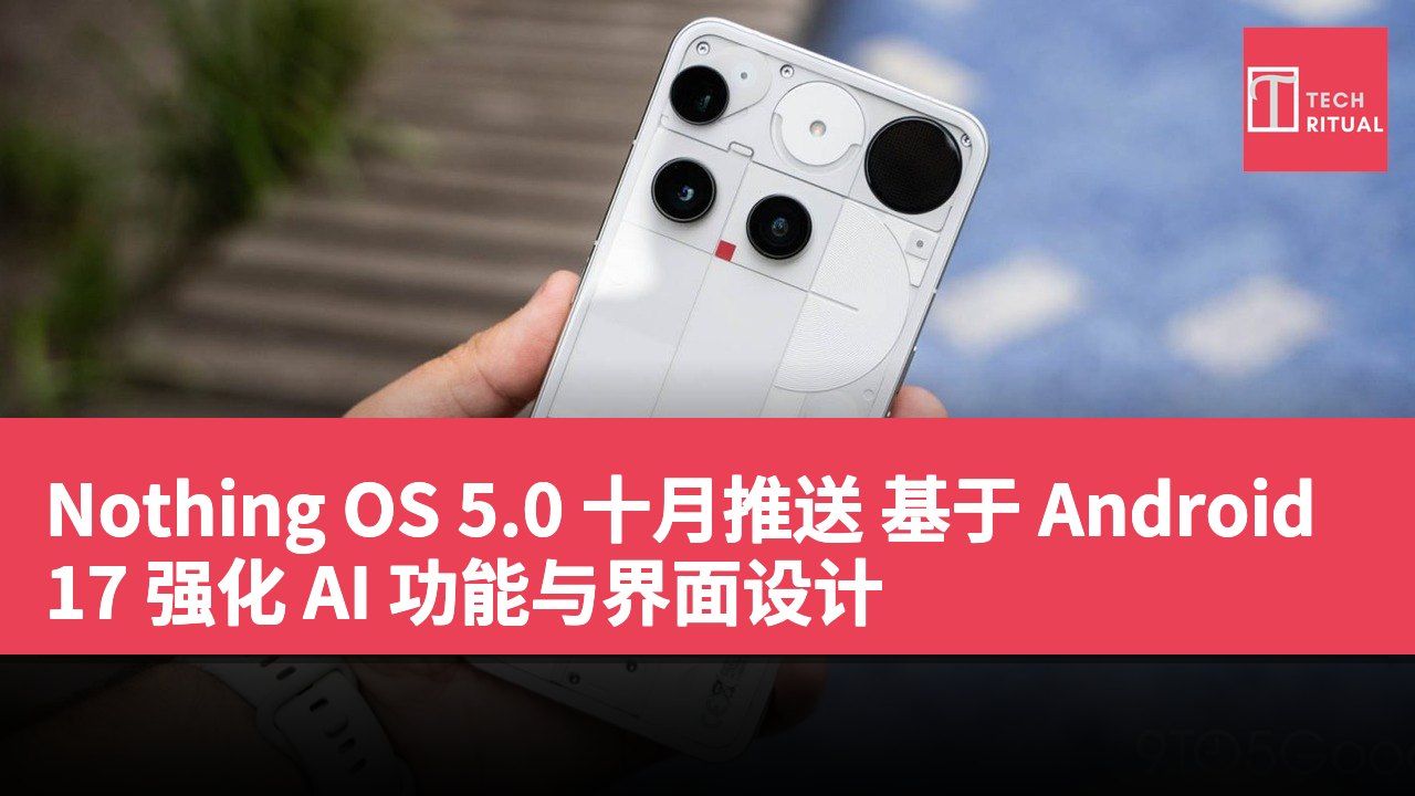 Nothing OS 5.0 十月推送 基于 Android 17 强化 AI 功能与界面设计