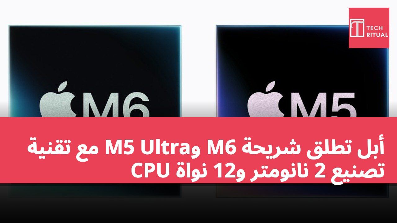 أبل تطلق شريحة M6 وM5 Ultra مع تقنية تصنيع 2 نانومتر و12 نواة CPU