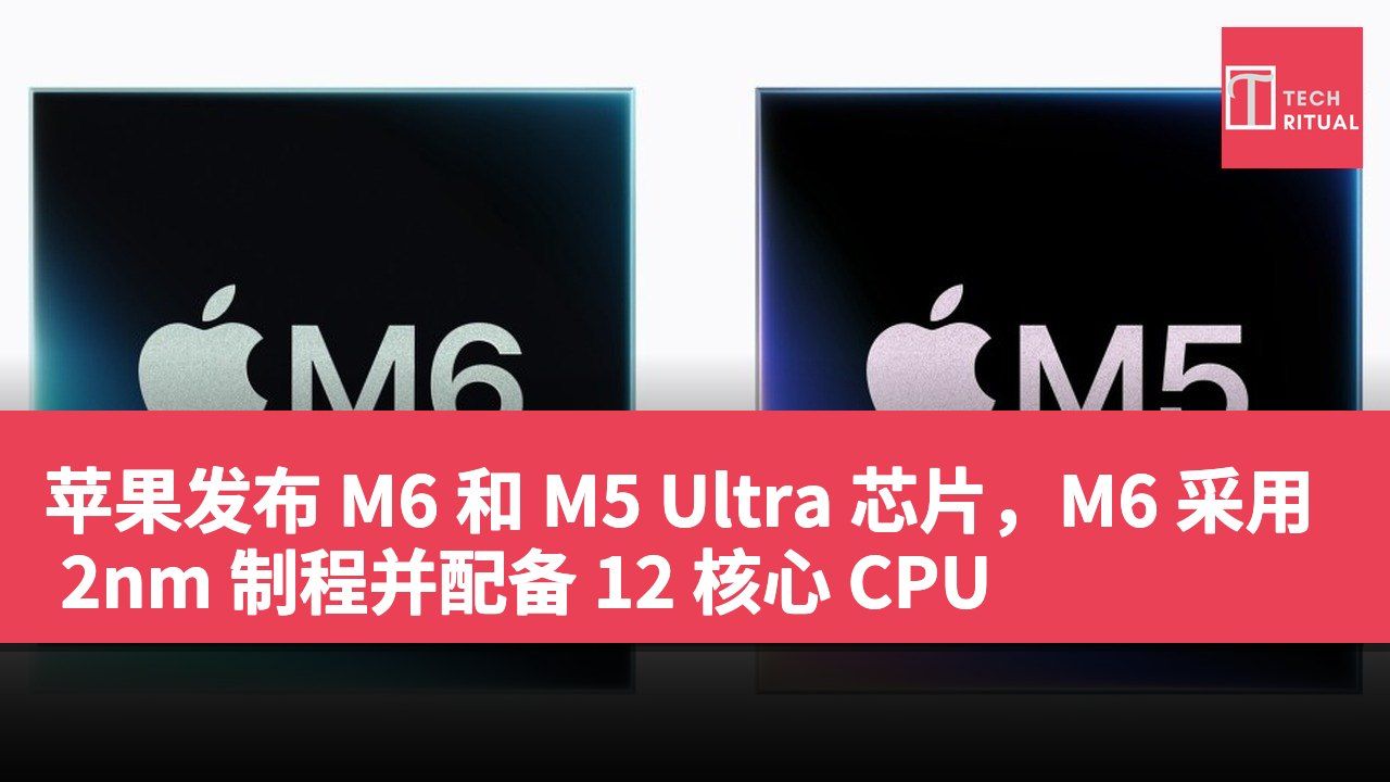 苹果发布 M6 和 M5 Ultra 芯片，M6 采用 2nm 制程并配备 12 核心 CPU