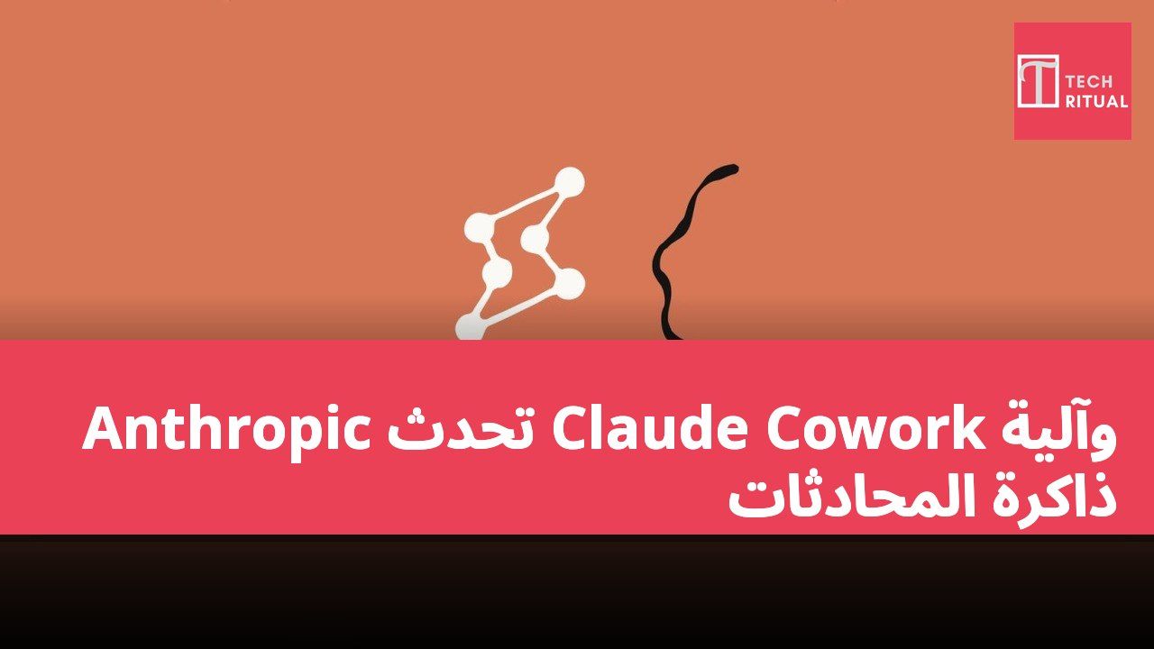 Anthropic تُحدّث Claude Cowork وآلية ذاكرة المحادثات