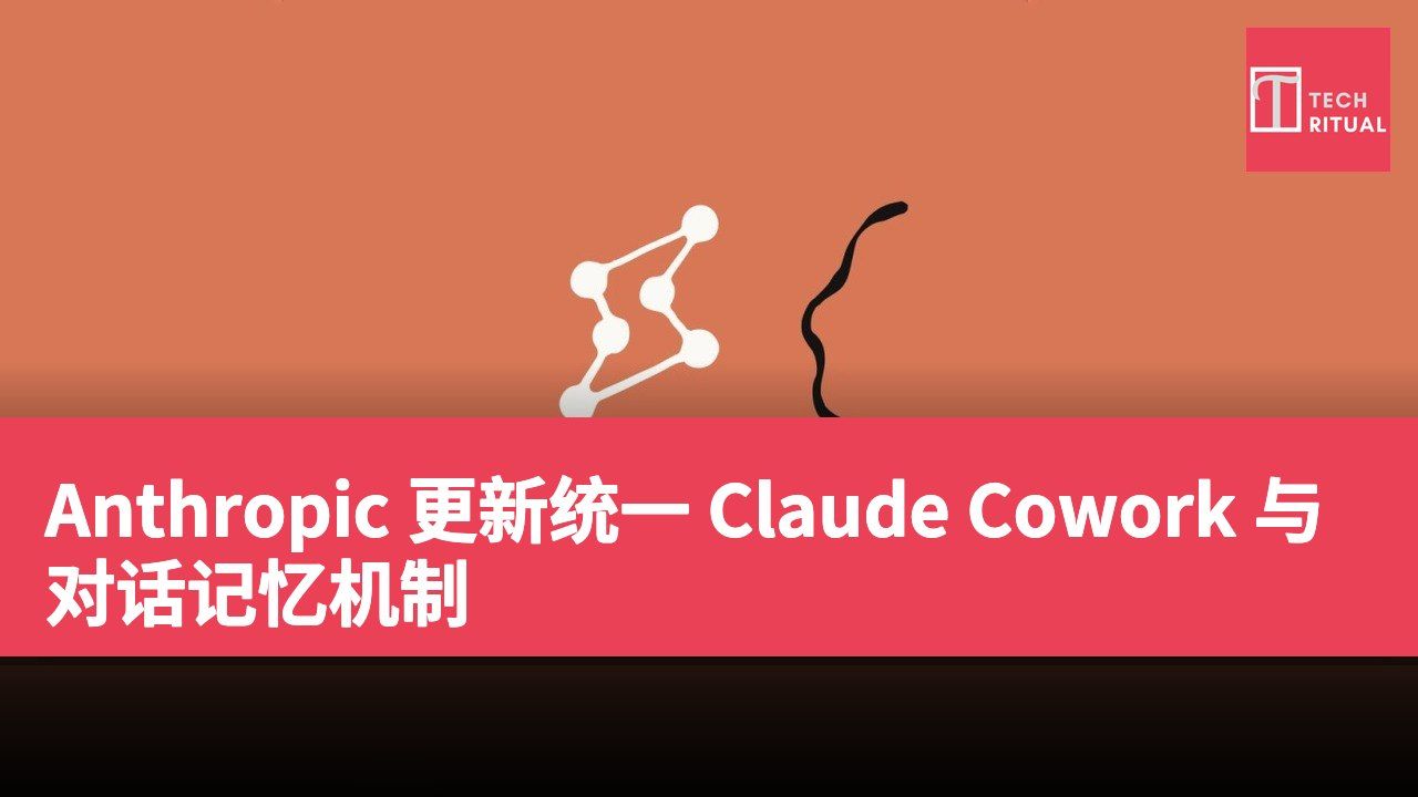 Anthropic 更新统一 Claude Cowork 与对话记忆机制