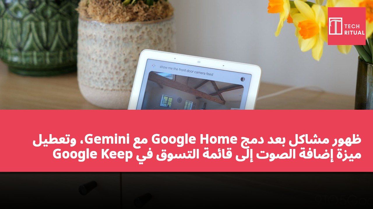 ظهور مشاكل بعد دمج Google Home مع Gemini، وتعطيل ميزة إضافة الصوت إلى قائمة التسوق في Google Keep