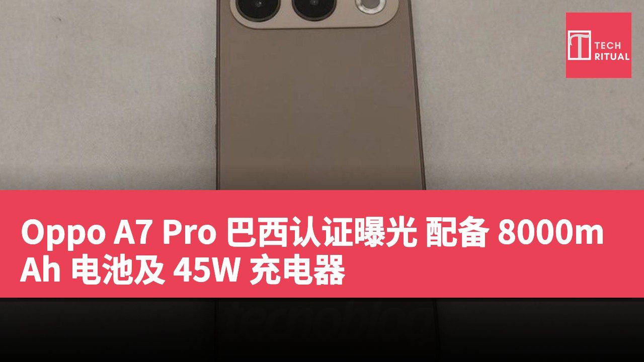 Oppo A7 Pro 巴西认证曝光 配备 8000mAh 电池及 45W 充电器
