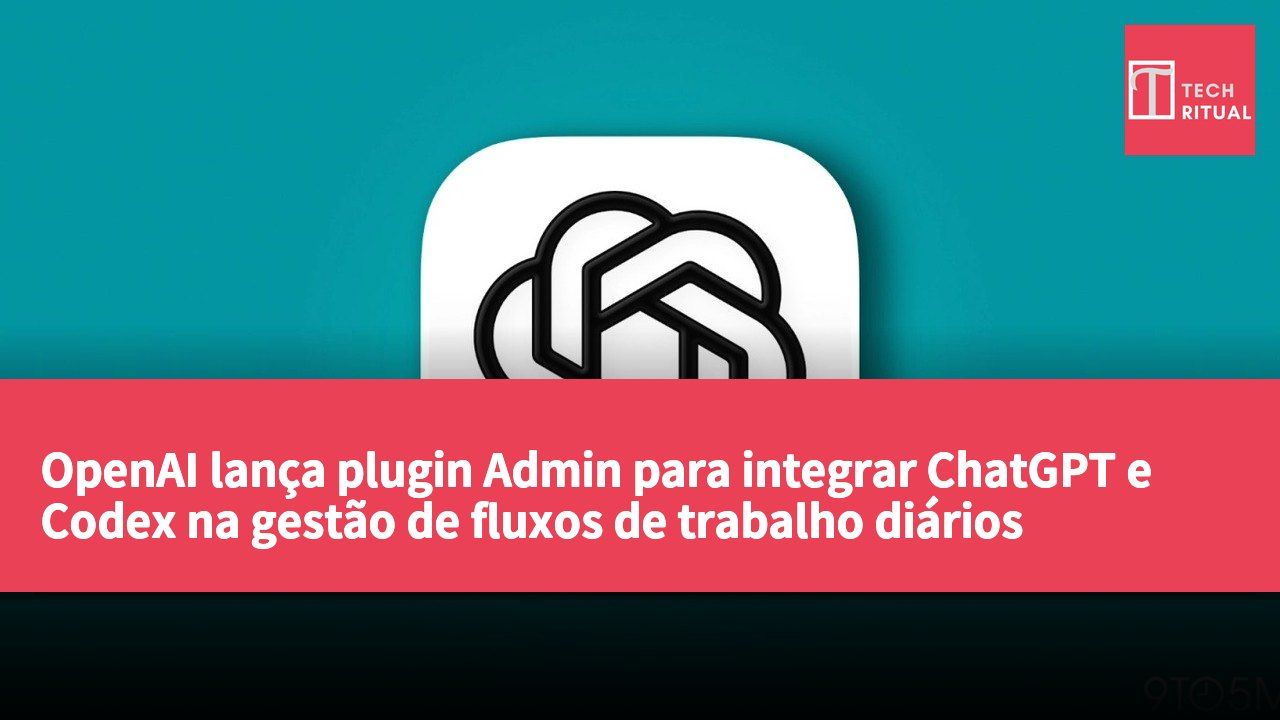 OpenAI lança plugin Admin para integrar ChatGPT e Codex na gestão de fluxos de trabalho diários