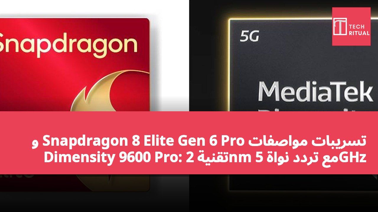 تسريبات مواصفات Snapdragon 8 Elite Gen 6 Pro و Dimensity 9600 Pro: تقنية 2nm مع تردد نواة 5GHz