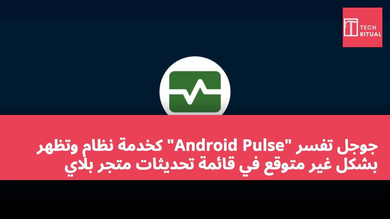 جوجل تفسر "Android Pulse" كخدمة نظام وتظهر بشكل غير متوقع في قائمة تحديثات متجر بلاي