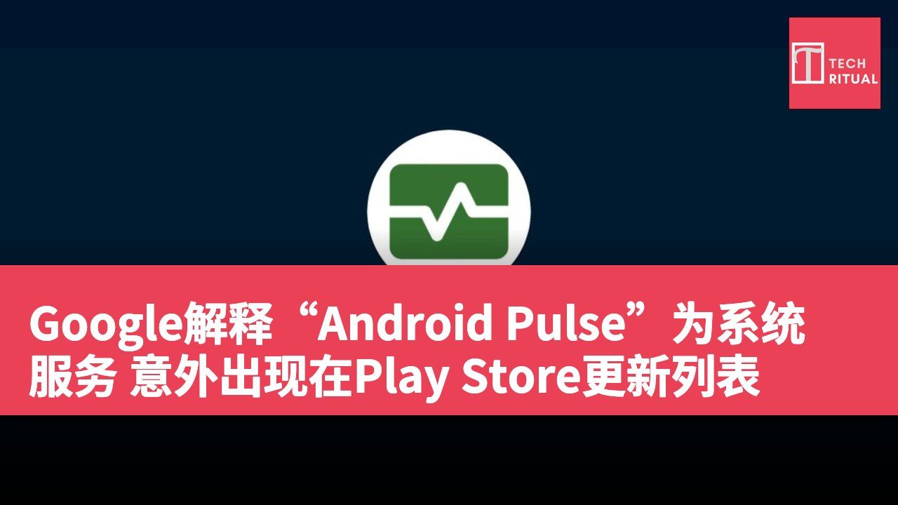 Google解释“Android Pulse”为系统服务 意外出现在Play Store更新列表