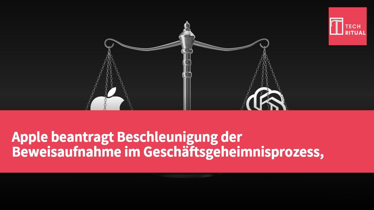 Apple beantragt Beschleunigung der Beweisaufnahme im Geschäftsgeheimnisprozess, OpenAI fordert Stopp der entsprechenden Verfahren