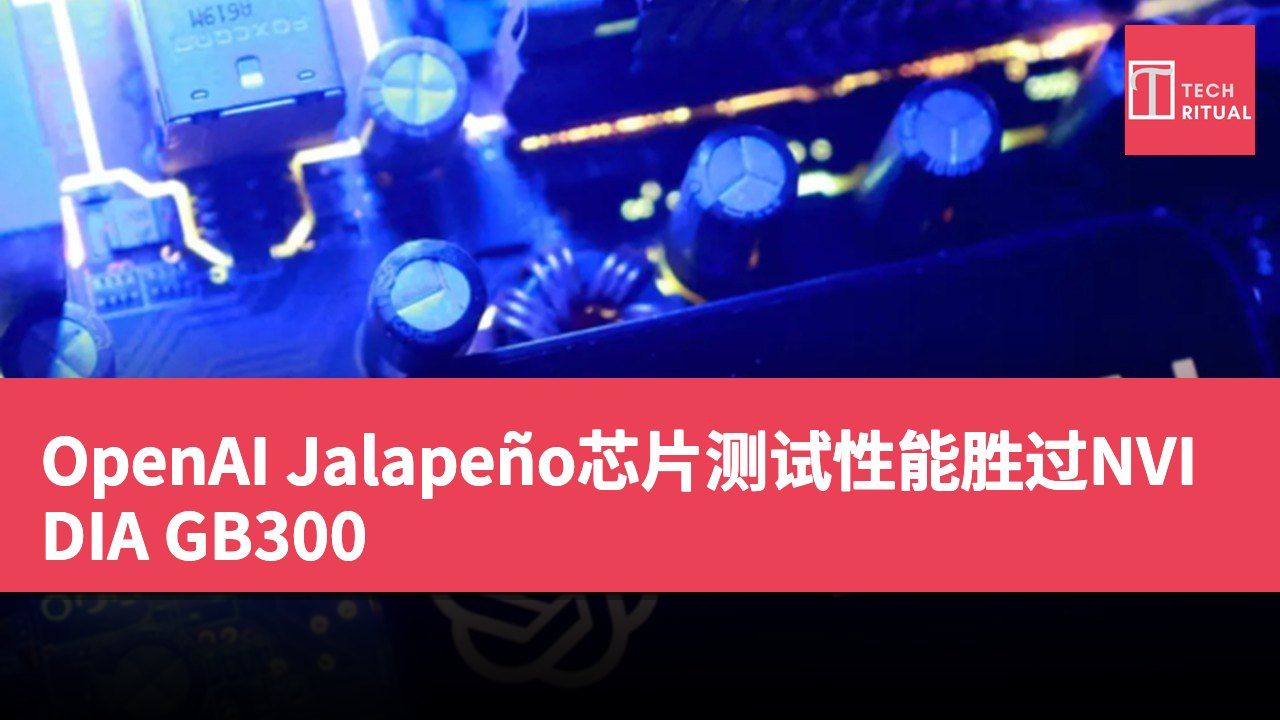 OpenAI Jalapeño芯片测试性能胜过NVIDIA GB300