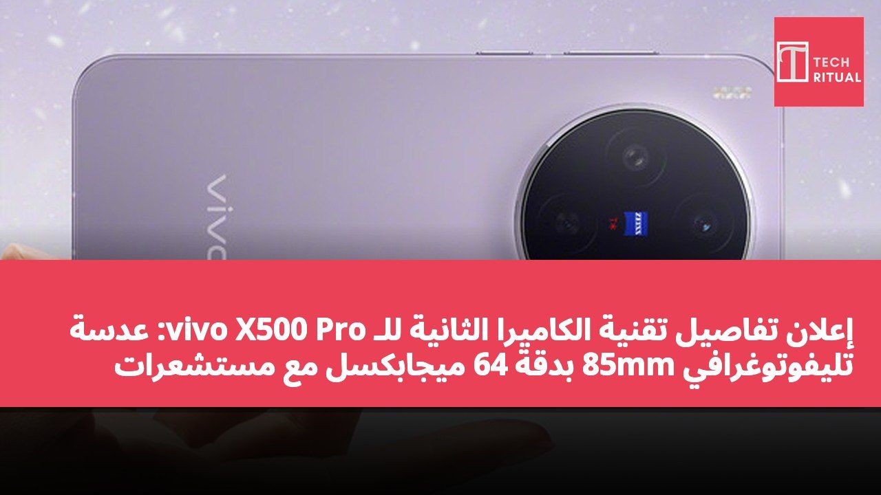 إعلان تفاصيل تقنية الكاميرا الثانية للـ vivo X500 Pro: عدسة تليفوتوغرافي 85mm بدقة 64 ميجابكسل مع مستشعرات GG1×1 وRB2×2