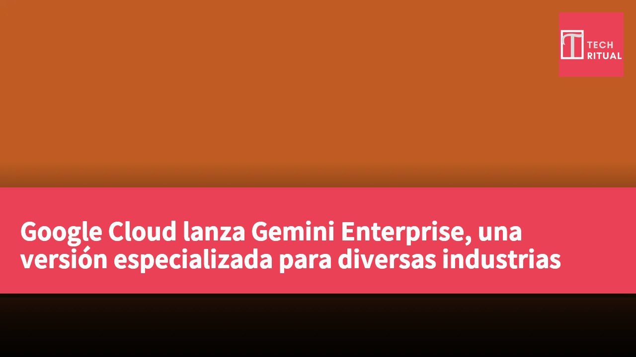 Google Cloud lanza Gemini Enterprise, una versión especializada para diversas industrias