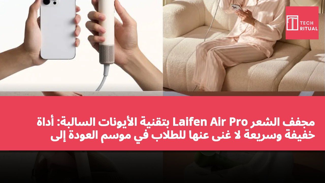 مجفف الشعر Laifen Air Pro بتقنية الأيونات السالبة: أداة خفيفة وسريعة لا غنى عنها للطلاب في موسم العودة إلى المدرسة