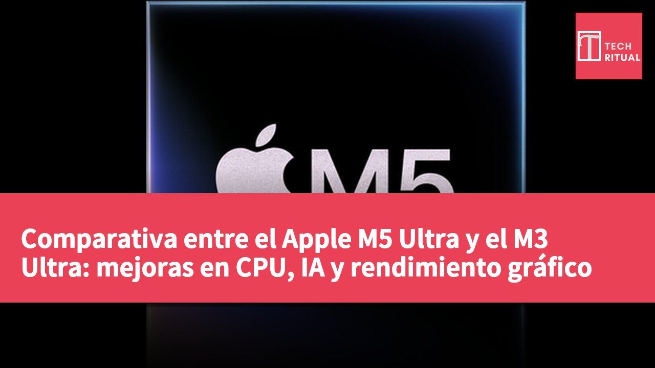 Comparativa entre el Apple M5 Ultra y el M3 Ultra: mejoras en CPU, IA y rendimiento gráfico