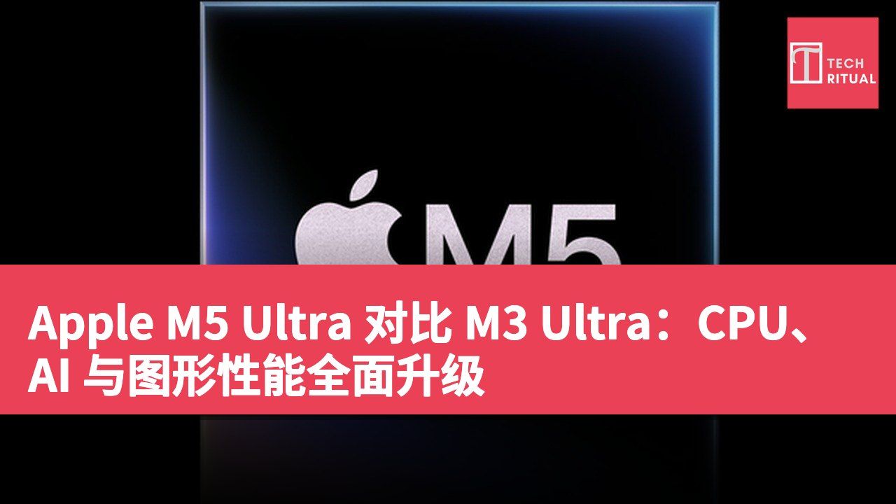 Apple M5 Ultra 对比 M3 Ultra:CPU、AI 与图形性能全面升级