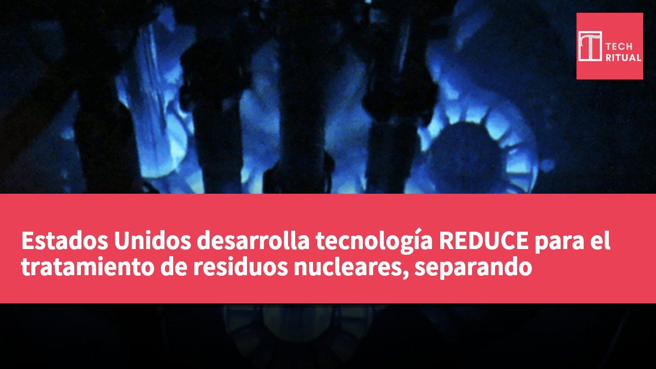 Estados Unidos desarrolla tecnología REDUCE para el tratamiento de residuos nucleares, separando elementos radiactivos en segundos y ayudando a recuperar 94,000 toneladas de combustible gastado.