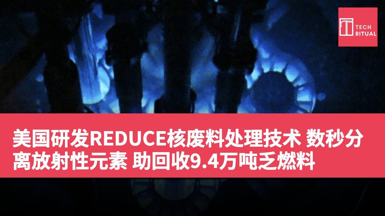美国研发REDUCE核废料处理技术 数秒分离放射性元素 助回收9.4万吨乏燃料