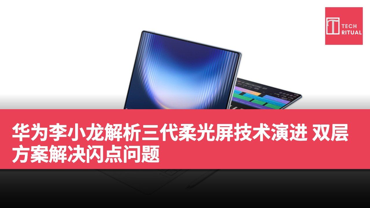华为李小龙解析三代柔光屏技术演进 双层方案解决闪点问题