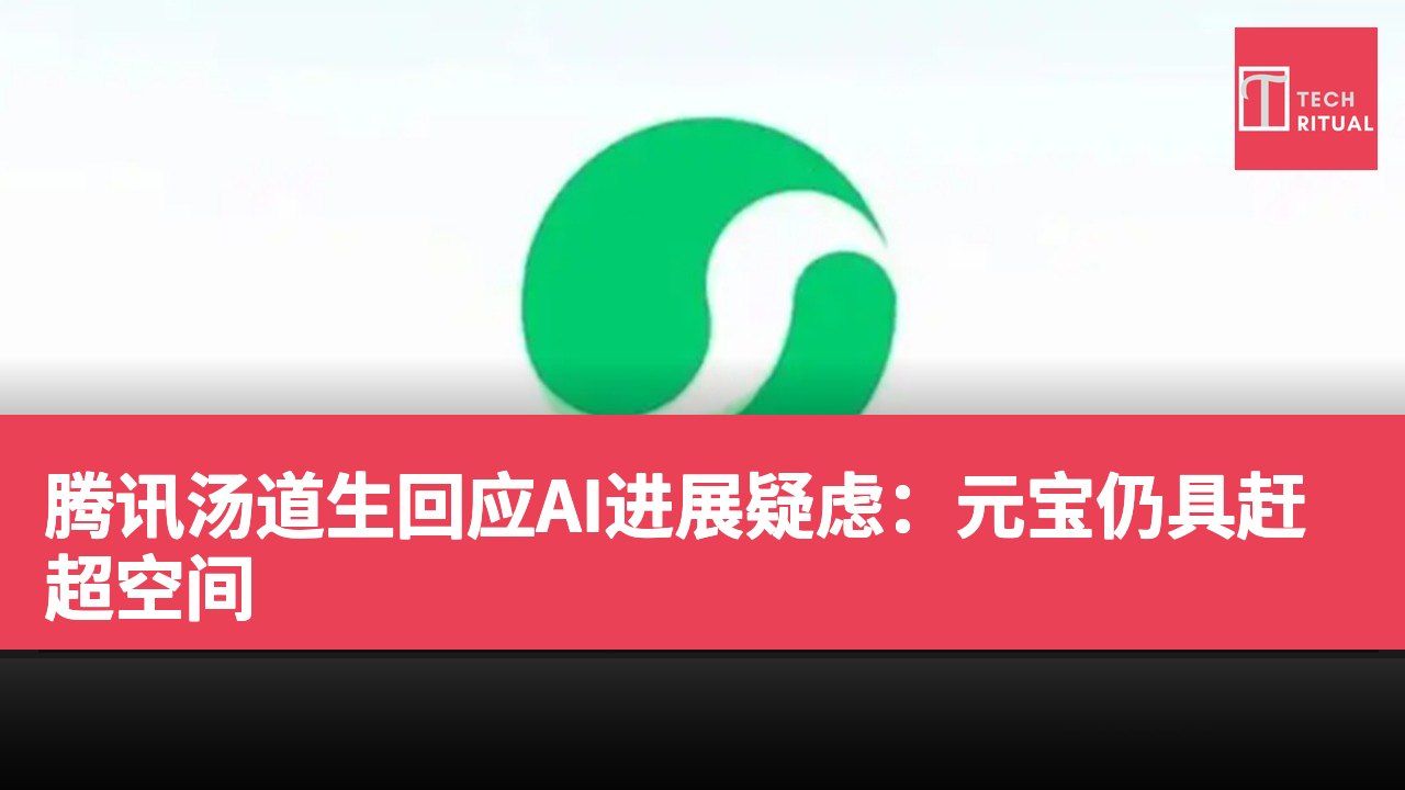 腾讯汤道生回应AI进展疑虑：元宝仍具赶超空间