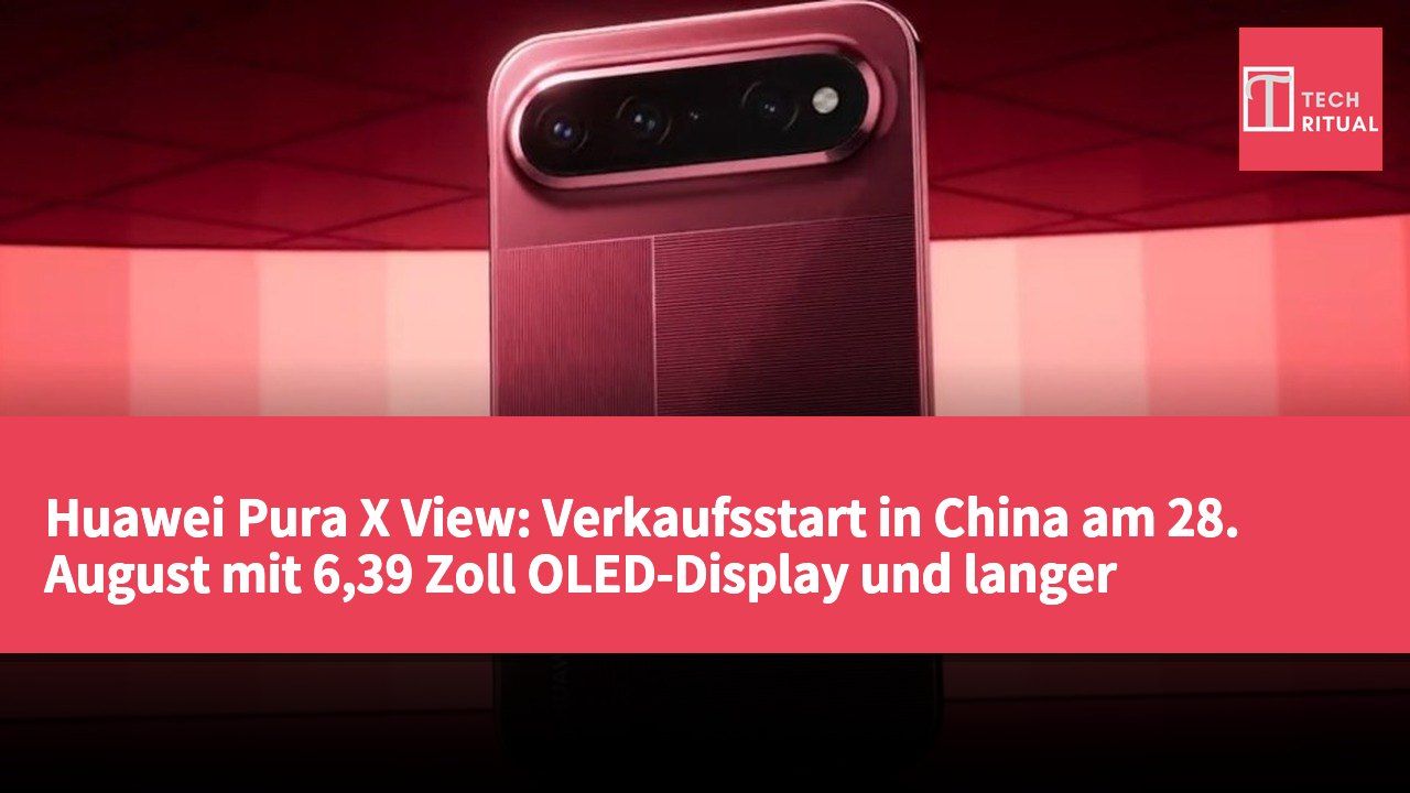 Huawei Pura X View: Verkaufsstart in China am 28. August mit 6,39 Zoll OLED-Display und langer Akkulaufzeit