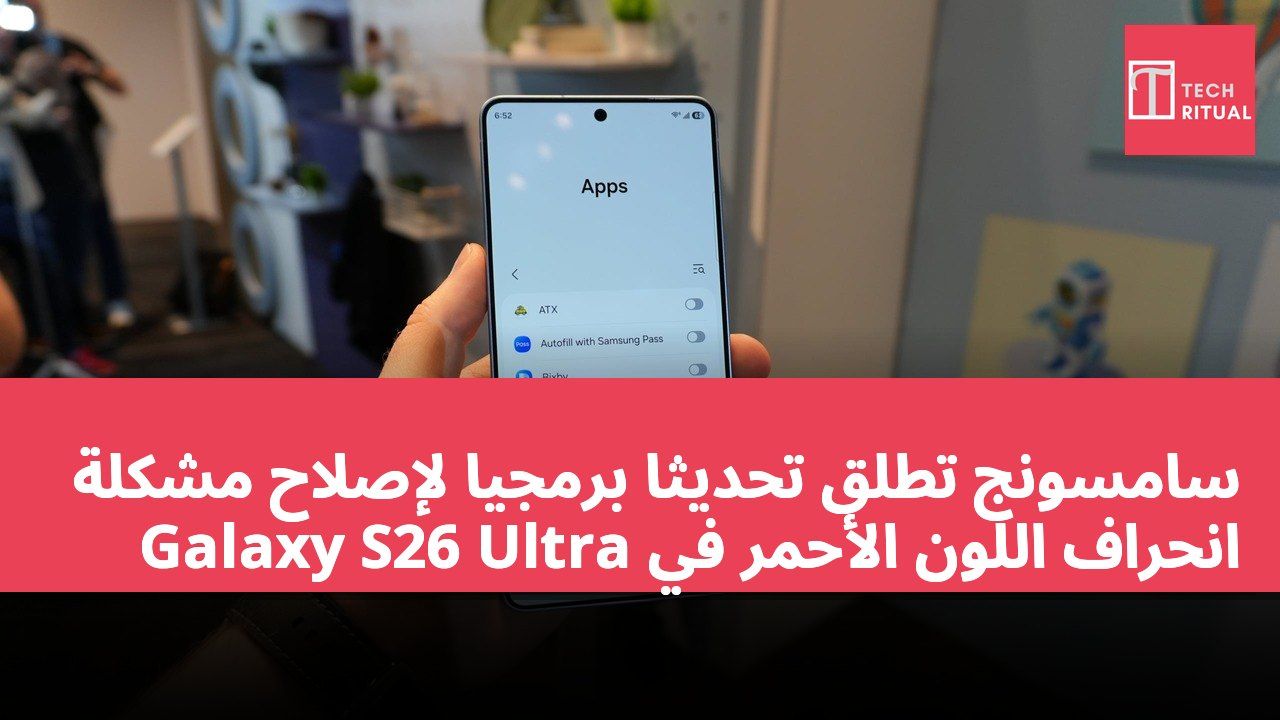 سامسونج تطلق تحديثًا برمجيًا لإصلاح مشكلة انحراف اللون الأحمر في Galaxy S26 Ultra
