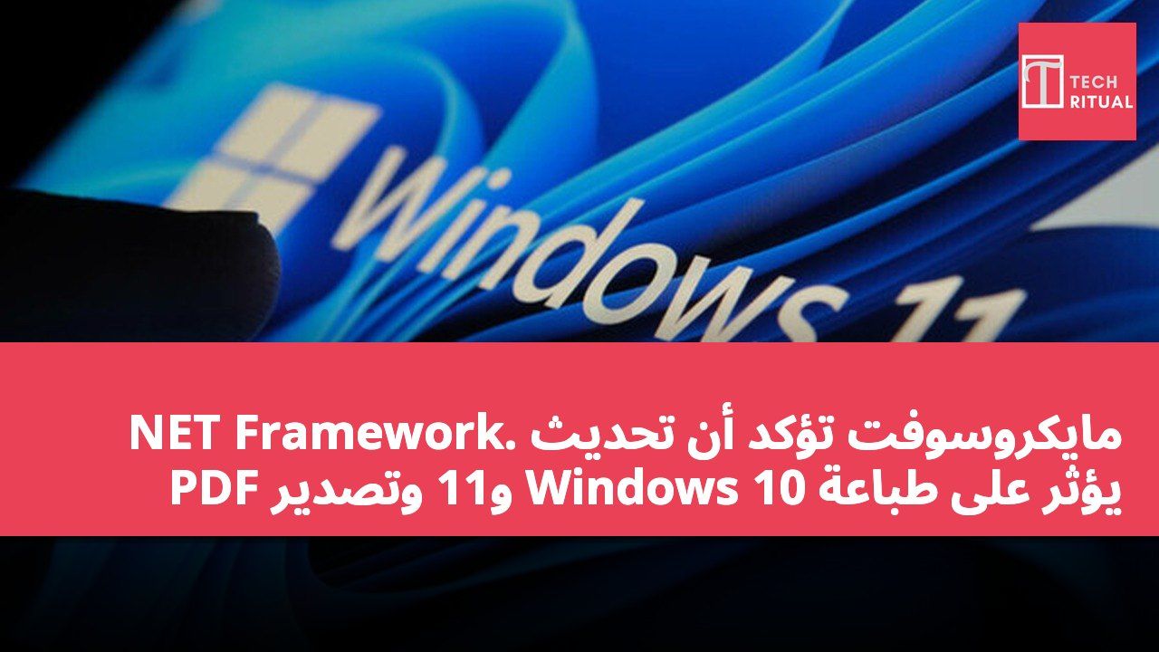مايكروسوفت تؤكد أن تحديث .NET Framework يؤثر على طباعة Windows 10 و11 وتصدير PDF