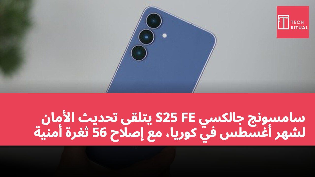 سامسونج جالكسي S25 FE يتلقى تحديث الأمان لشهر أغسطس في كوريا، مع إصلاح 56 ثغرة أمنية