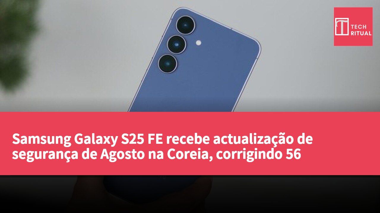 Samsung Galaxy S25 FE recebe actualização de segurança de Agosto na Coreia, corrigindo 56 vulnerabilidades