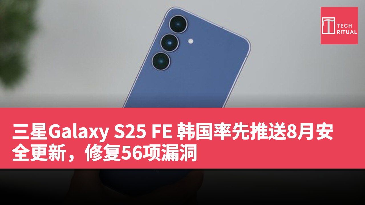 三星Galaxy S25 FE 韩国率先推送8月安全更新，修复56项漏洞