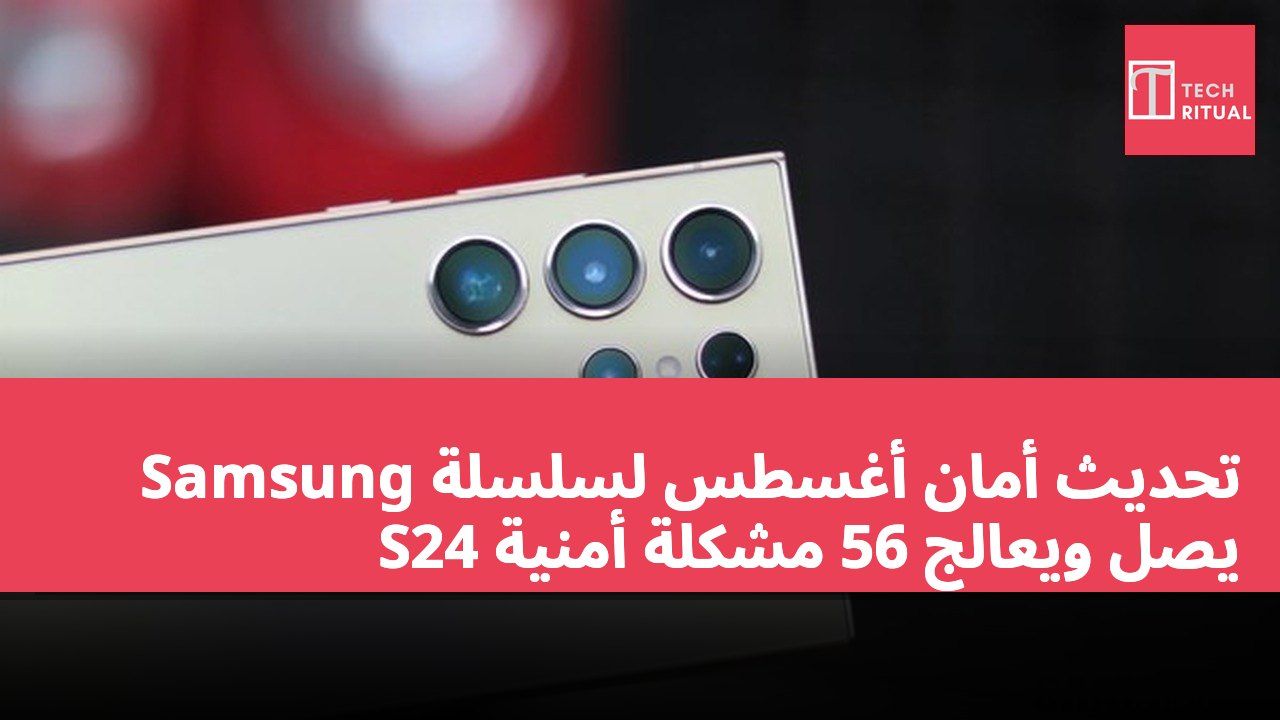 تحديث أمان أغسطس لسلسلة Samsung S24 يصل ويعالج 56 مشكلة أمنية