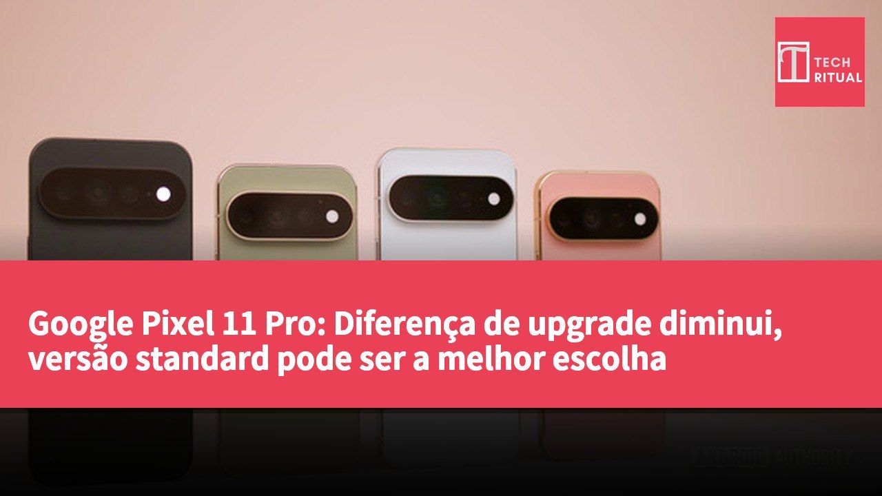 Google Pixel 11 Pro: Diferença de upgrade diminui, versão standard pode ser a melhor escolha