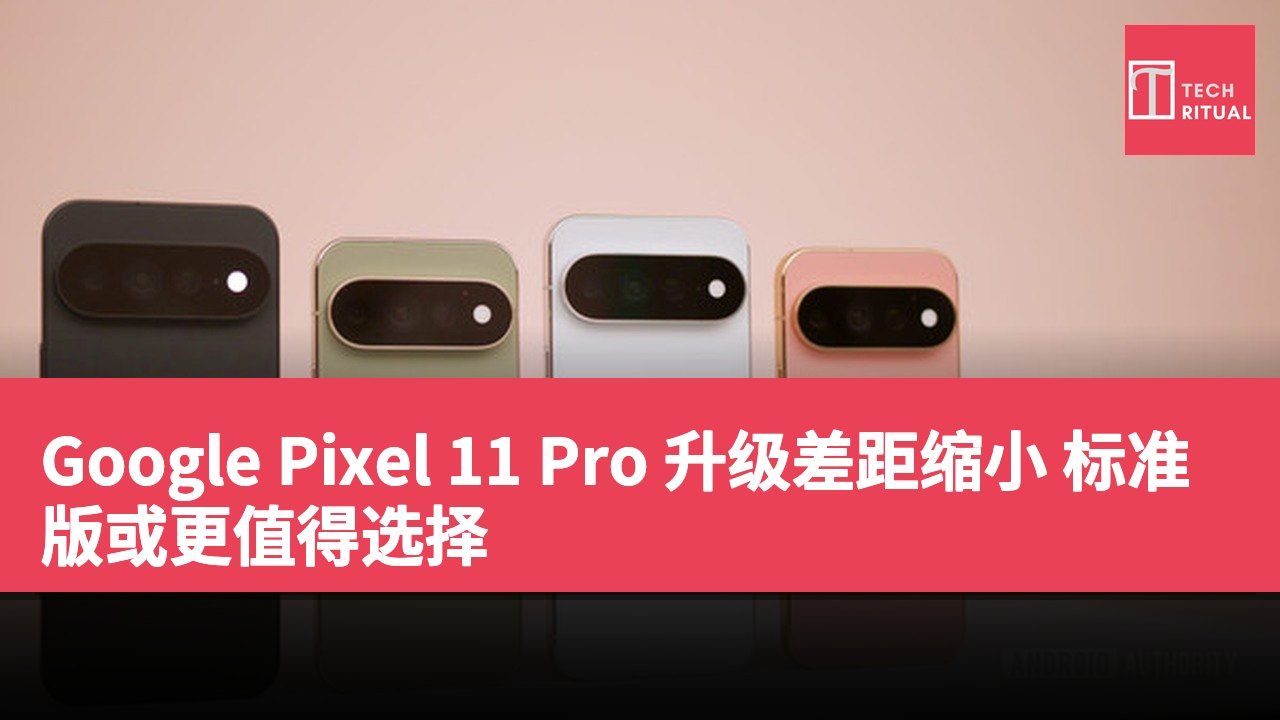 Google Pixel 11 Pro 升级差距缩小 标准版或更值得选择