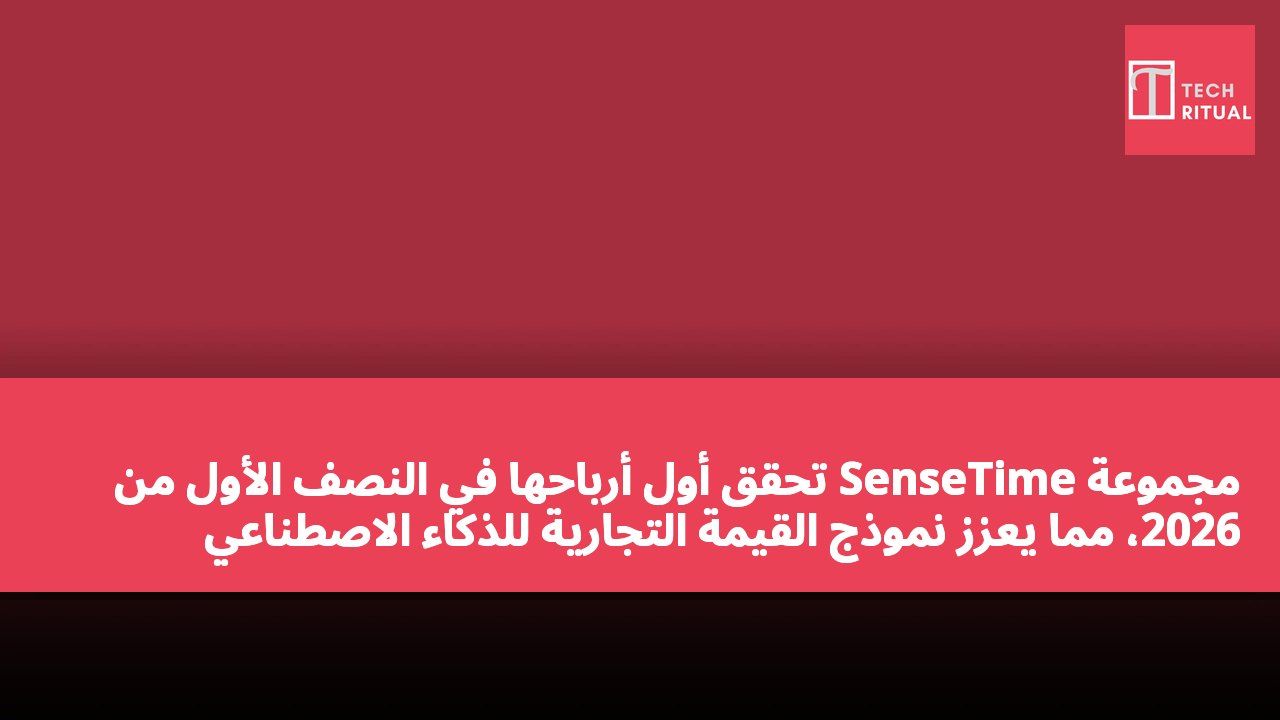 مجموعة SenseTime تحقق أول أرباحها في النصف الأول من 2026، مما يعزز نموذج القيمة التجارية للذكاء الاصطناعي