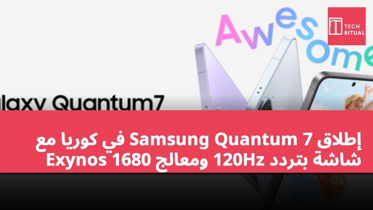 إطلاق Samsung Quantum 7 في كوريا مع شاشة بتردد 120Hz ومعالج Exynos 1680