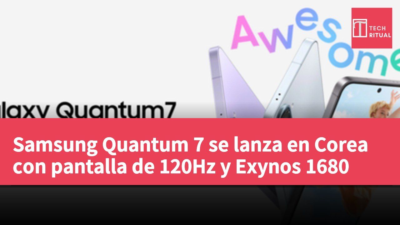 Samsung Quantum 7 se lanza en Corea con pantalla de 120Hz y Exynos 1680