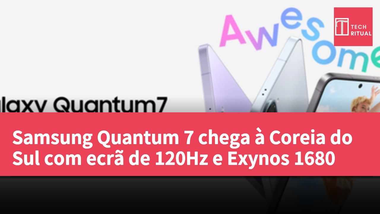 Samsung Quantum 7 chega à Coreia do Sul com ecrã de 120Hz e Exynos 1680