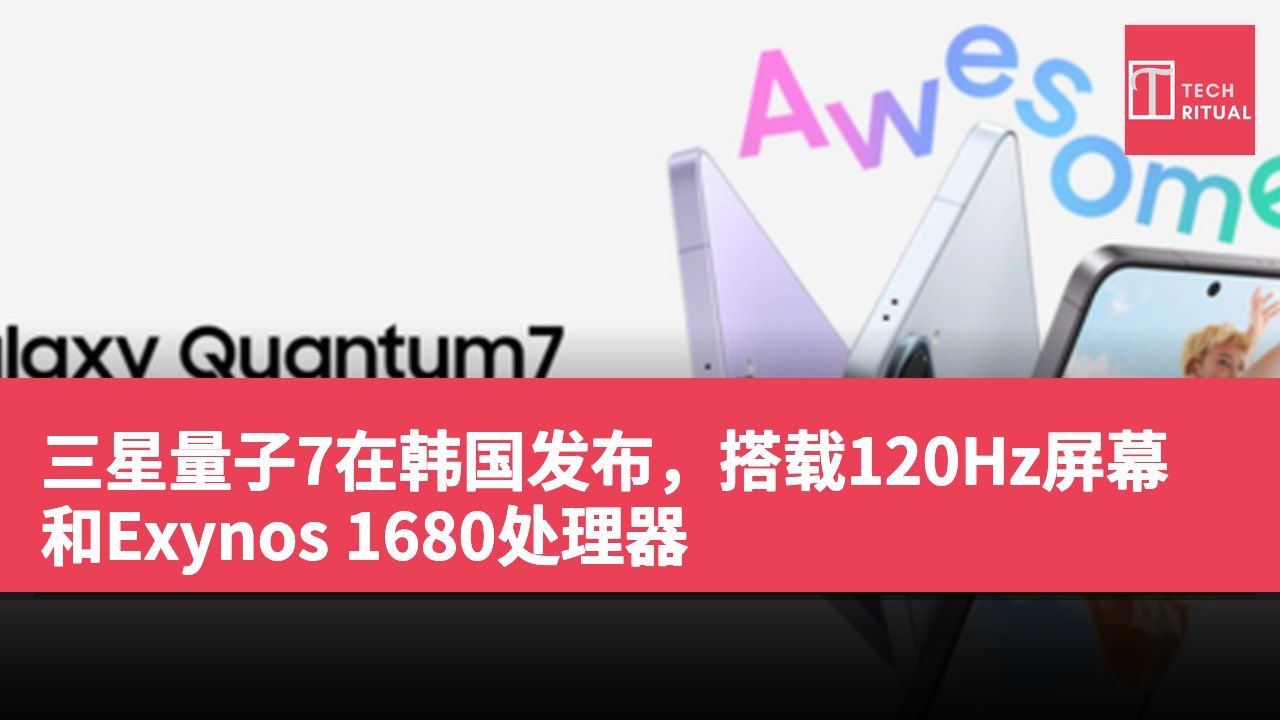 三星量子7在韩国发布，搭载120Hz屏幕和Exynos 1680处理器