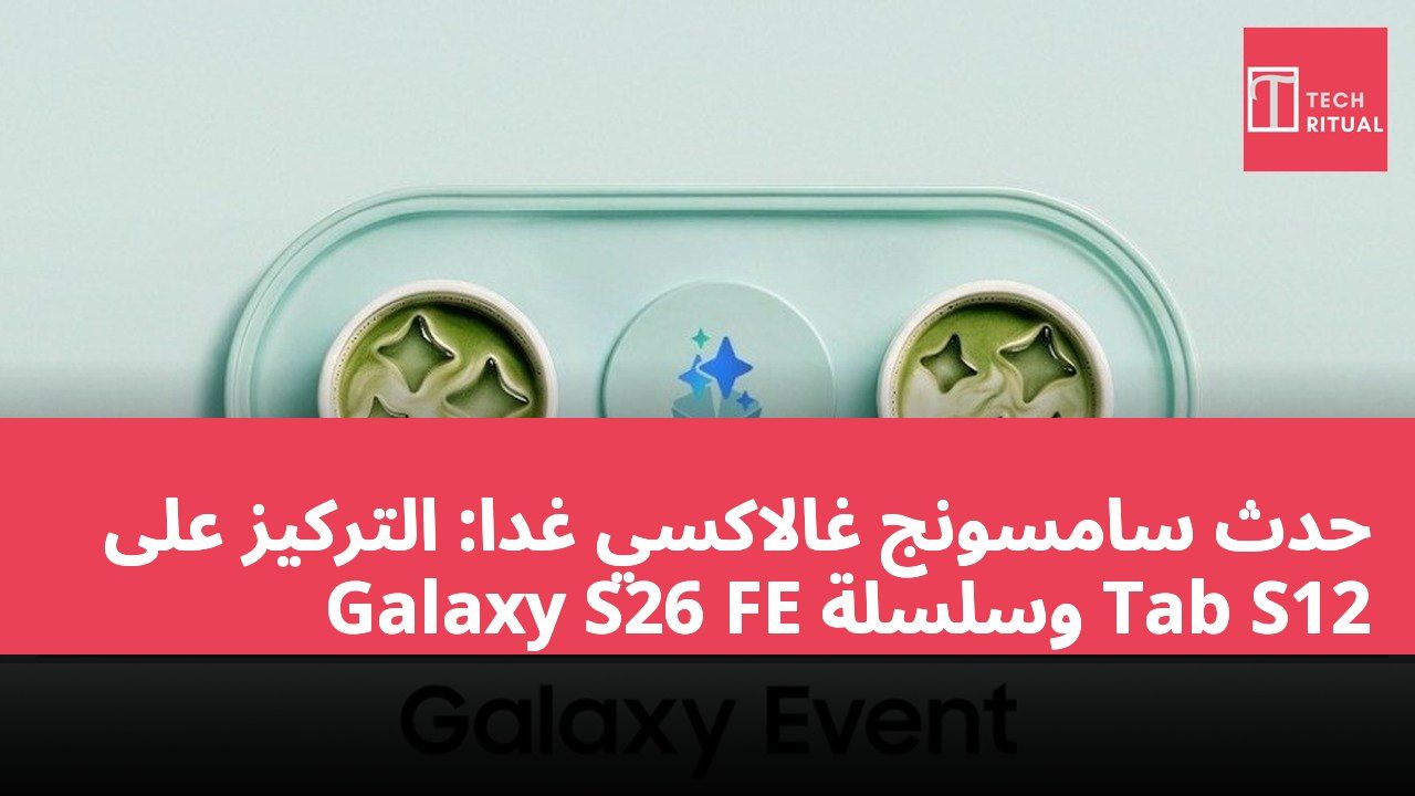حدث سامسونج غالاكسي غدًا: التركيز على Galaxy S26 FE وسلسلة Tab S12