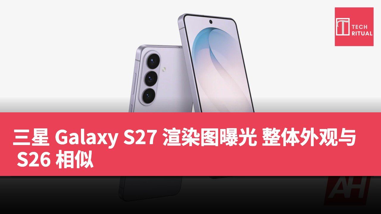 三星 Galaxy S27 渲染图曝光 整体外观与 S26 相似